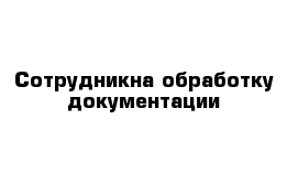 Сотрудник	на обработку документации